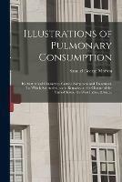 Illustrations of Pulmonary Consumption; Its Anatomical Characters, Causes, Symptoms and Treatment. To Which Are Added, Some Remarks on the Climate of the United States, the West Indies, &c