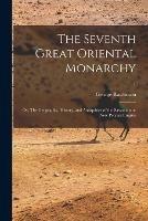 The Seventh Great Oriental Monarchy; or, The Geography, History, and Antiquities of the Sassanian or New Persian Empire; 1