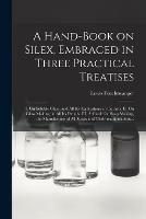 A Hand-book on Silex, Embraced in Three Practical Treatises: I. On Soluble Glass, and All Its Applications in the Arts. II. On Glass Making, in All Its Details. III. A Guide for Soap Making, the Manufacture of All Soaps and Their Manipulations...