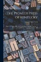 The Pioneer Press of Kentucky: From the Printing of the First West of the Alleghanies, August 11, 1787, to the Establishment of the Daily Press in 1830