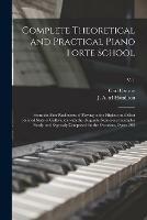 Complete Theoretical and Practical Piano Forte School: From the First Rudiments of Playing to the Highest and Most Refined State of Cultivation With the Requisite Numerous Examples Newly and Expressly Composed for the Occasion, Opera 500; v. 1