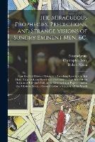 The Miraculous Prophecies, Predictions, and Strange Visions of Sundry Eminent Men, &c.: From the First Dawn of Literature, Touching Revolutions That Have Happened, and Revolutions to Come ... Together With an Account of Babylon's Fall, or The...