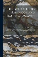 The Gold-seeker's Handbook and Practical Assayist [microform]: Intended to Be Used in the Detection of Gold, Silver, Copper, and Other Metals Found in the Dominion of Canada, United States, and British Columbia, so Simplified as to Be Understood By...