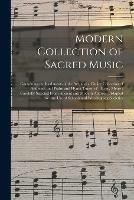Modern Collection of Sacred Music: Containing the Rudiments of the Art, and a Choice Collection of Anthems, and Psalm and Hymn Tunes, of Every Metre; Carefully Selected From Ancient and Modern Authors; Adapted to the Use of Schools And...