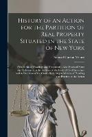 History of an Action for the Partition of Real Property Situated in the State of New York: With Forms of Pleadings and Precedents; Also Practical Notes and References to the Sections of the Code of Civil Procedure and to Decisions of the Courts...