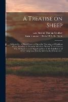 A Treatise on Sheep: Addressed to the Flock-masters of Australia, Tasmania, and Southern Africa: Showing the Means by Which the Wool of These Colonies May Be Improved, and Suggesting Ideas for the Introduction of Other Lanigerous Animals, Suited To...