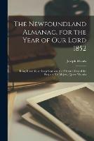 The Newfoundland Almanac, for the Year of Our Lord 1852 [microform]: Being Bissextile, or Leap Year, and the Fifteenth Year of the Reign of Her Majesty Queen Victoria