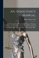 An Insolvency Manual [microform]: Containing the Articles of the Code of Civil Procedure Relating to Abandonment of Property, Capias Ad Respondendum, Attachments Before Judgment, and Revendication: Together With Notes Upon Conservatory Attachment, ...