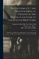 Proceedings at the Twelfth Annual Dinner of the Republican Club of the City of New York: Celebrated at Delmonico's on the Eighty-ninth Anniversary of the Birthday of Abraham Lincoln, February 12th, 1898