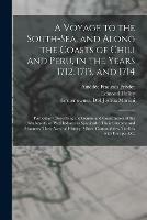 A Voyage to the South-Sea, and Along the Coasts of Chili and Peru, in the Years 1712, 1713, and 1714: Particularly Describing the Genius and Constitution of the Inhabitants, as Well Indians as Spaniards: Their Customs and Manners; Their Natural...