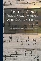 Juvenile Songs, Religious, Moral, and Sentimental: With Brief Exercises, Adapted to the Purposes of Primary Instruction.