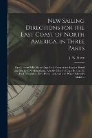 New Sailing Directions for the East Coast of North America, in Three Parts [microform]: Part I, From Belle Isle to Cape Cod, Comprehending the Island and Banks of Newfoundland, Also the Island of Cape Breton, St. Paul, Magdalen, Bird, Byron, Anticosti...