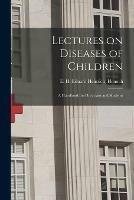 Lectures on Diseases of Children: a Handbook for Physicians and Students
