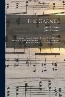 The Garner: Songs and Hymns for Sunday-schools, Prayer Meetings, Temperance, and Gospel Meetings; Together With Elementary Instruction and Exercises, for Music Classes