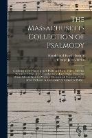 The Massachusetts Collection of Psalmody: Consisting of the Most Approved Psalm and Hymn Tunes, Anthems, Sentences, Chants, &c.: Together With Many Original Pieces and Others Selected From the Works of Distinguished Composers Never Before Published...