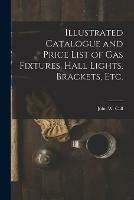 Illustrated Catalogue and Price List of Gas Fixtures, Hall Lights, Brackets, Etc.