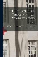 The Successful Treatment of Scarlet Fever: Also, Observations on the Pathology & Treatment of Crowing Inspiration in Infants