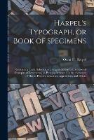 Harpel's Typograph, or Book of Specimens; Containing Useful Information, Suggestions and a Collection of Examples of Letterpress Job Printing Arranged for the Assistance of Master Printers, Amateurs, Apprentices, and Others