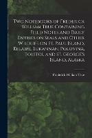 Two Notebooks of Frederick William True Containing Field Notes and Daily Entries on Seals and Other Wildlife on St. Paul Island, Kelaire, Lukannan, Polovina, Tolstoi, and St. George's Island, Alaska