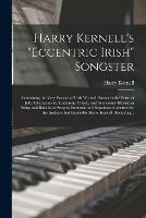 Harry Kernell's Eccentric Irish Songster: Containing the Very Essence of Irish Wit and Humor in the Form of Jolly, Characteristic, Ludicrous, Comic, and Semicomic Hibernian Songs and Ballads, as Sung to Immense and Reptutous Audiences by The...