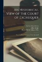 An Historical View of the Court of Exchequer: and of the King's Revenues, There Answered