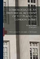 Loimologia, or, An Historical Account of the Plague in London in 1665: With Precautionary Directions Against the Like Contagion