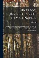 Hints for Invalids About to Visit Naples: Being a Sketch of the Medical Topography of That City: Also an Account of the Mineral Waters of the Bay of Naples: With Analyses of the Most Important of Them, Derived From Authentic Sources