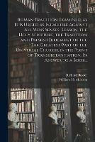 Roman Tradition Examined, as It is Urged as Infallible Against All Mens Senses, Reason, the Holy Scripture, the Tradition and Present Judgment of the Far Greatest Part of the Universal Church, in the Point of Transubstantiation. In Answer to a Book...