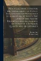 Practical Directions for the Management of Honey Bees, Upon an Improved and Humane Plan, by Which the Lives of Bees May Be Preserved, and Abundance of Honey of a Superior Quality May Be Obtained