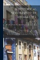 A Historical Account of St. Thomas, W.I.: With Its Rise and Progress in Commerce; Missions and Churches; Climate and Its Adaptation to Invalids; Geological Structure; Natural History, and Botany; and Incidental Notices of St. Croix and St. Johns;...