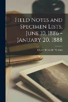 Field Notes and Specimen Lists, June 10, 1886 - January 20, 1888