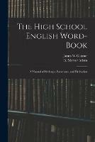 The High School English Word-book: a Manual of Orthoepy, Synonymy, and Derivation