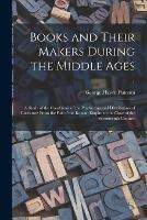 Books and Their Makers During the Middle Ages; a Study of the Conditions of the Production and Distribution of Literature From the Fall of the Roman Empire to the Close of the Seventeenth Century; 1