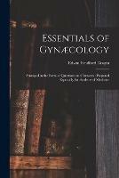 Essentials of Gynaecology: Arranged in the Form of Questions and Answers; Prepared Especially for Students of Medicine