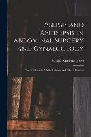 Asepsis and Antisepsis in Abdominal Surgery and Gynaecology: for Guidance in Medical Homes and Private Practice