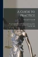 A Guide to Practice [microform]: Being a Complete Series of Questions and Answers on the Consolidated Rules of Practice and Amendments Thereto to April 15th, 1895