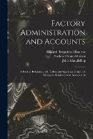 Factory Administration and Accounts [microform]; a Book of Reference, With Tables and Specimen Forms, for Managers, Engineers and Accountants