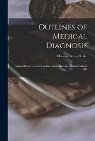 Outlines of Medical Diagnosis: Prepared for the Use of Students at the Harvard Medical School, 1903