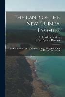 The Land of the New Guinea Pygmies: an Account of the Story of a Pioneer Jounrey of Exploration Into the Heart of New Guinea