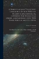 A Star Atlas and Telescopic Handbook (epoch 1920) for Students and Amateurs, Covering the Whole Star Sphere, and Showing Over 7000 Stars, Nebulae, and Clusters; With Short Descriptive Lists of Objects Suitable for Small Telescopes;