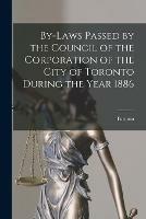 By-laws Passed by the Council of the Corporation of the City of Toronto During the Year 1886 [microform]