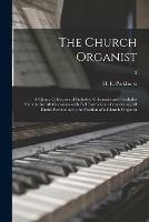 The Church Organist: a Choice Collection of Preludes, Offertories and Postludes Suitable for All Occasions With Full Instructions Concerning All Duties Pertaining to the Position of a Church Organist; 3