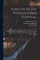 Surgery in the Pennsylvania Hospital: Being an Epitome of the Practice of the Hospital Since 1756: Including Collations From the Surgical Notes, and an Account of the More Interesting Cases From 1873 to 1878: With Some Statistical Tables