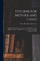 Hygiene for Mother and Child: a Manual for Mothers and Nurses, Including Hygiene for the Prospective Mother and Practical Directions for the Care and Feeding of Children