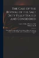The Case of the Revival of the Salt Duty Fully Stated and Considered: With Some Remarks on the Present State of Affairs, in Answer to ... A Letter to a Freeholder on the Late Reduction of the Land Tax ...