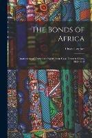 The Bonds of Africa: Impressions of Travel and Sport From Cape Town to Cairo, 1902-1912