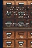 Valuable Private Library of a Well-known Philadelphia Collector Embracing Rare & Scarce Americana, American & Historic Bibles, American Prayer Books, American Hymnals, Books From the Library of Eminent Personages, Publications of Early American...