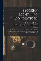 Modern Lightning Conductors: an Illustrated Supplement to the Report of the Lightning Research Committee of 1905, With Notes as to the Methods of Protection & Specifications