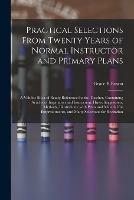 Practical Selections From Twenty Years of Normal Instructor and Primary Plans; a Valuble Book of Ready Reference for the Teacher, Containing Articles of Inspiration and Instruction; Hints, Suggestions, Methods, Illustrations; With Plans and Material...