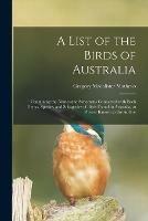 A List of the Birds of Australia: Containing the Names and Synonyms Connected With Each Genus, Species, and Subspecies of Birds Found in Australia, at Present Known to the Author